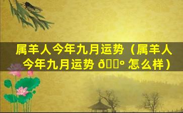 属羊人今年九月运势（属羊人今年九月运势 🌺 怎么样）